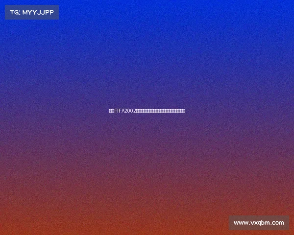 回顾FIFA2002世界杯意大利队征程与经典战役荣耀时刻解析